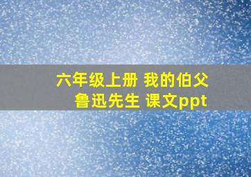 六年级上册 我的伯父鲁迅先生 课文ppt